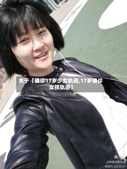关于【确诊17岁少女轨迹,17岁确诊女孩轨迹】-第2张图片