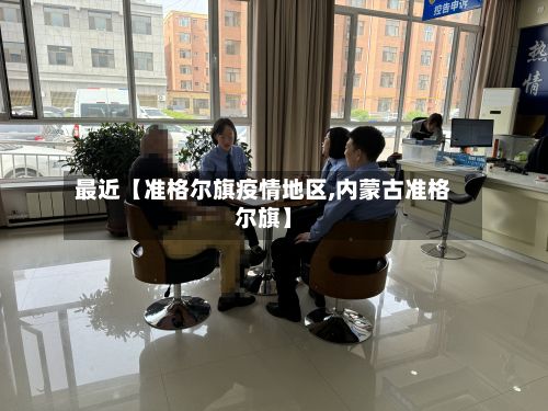 最近【准格尔旗疫情地区,内蒙古准格尔旗】-第2张图片