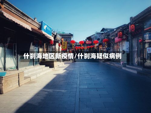什刹海地区新疫情/什刹海疑似病例-第1张图片