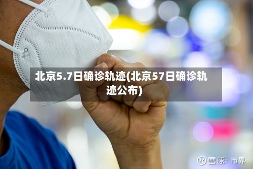 北京5.7日确诊轨迹(北京57日确诊轨迹公布)-第2张图片