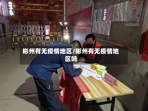 彬州有无疫情地区/彬州有无疫情地区吗-第3张图片