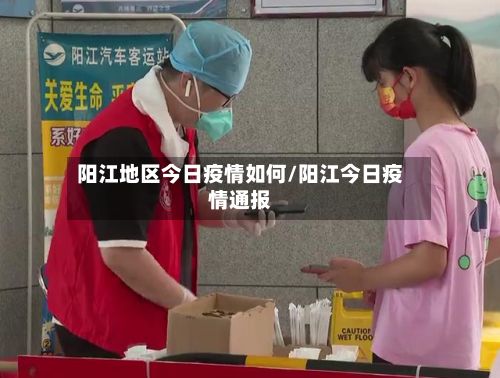 阳江地区今日疫情如何/阳江今日疫情通报-第3张图片