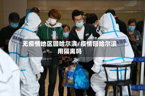 无疫情地区回哈尔滨/疫情回哈尔滨用隔离吗-第3张图片