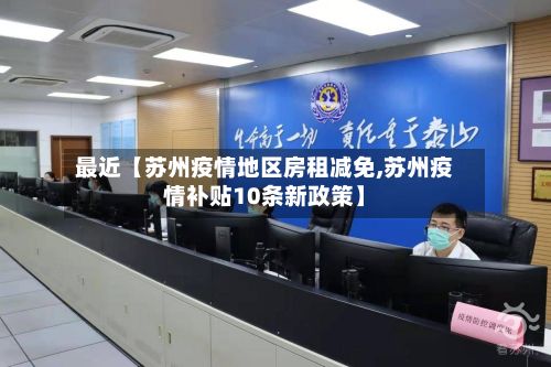 最近【苏州疫情地区房租减免,苏州疫情补贴10条新政策】-第2张图片