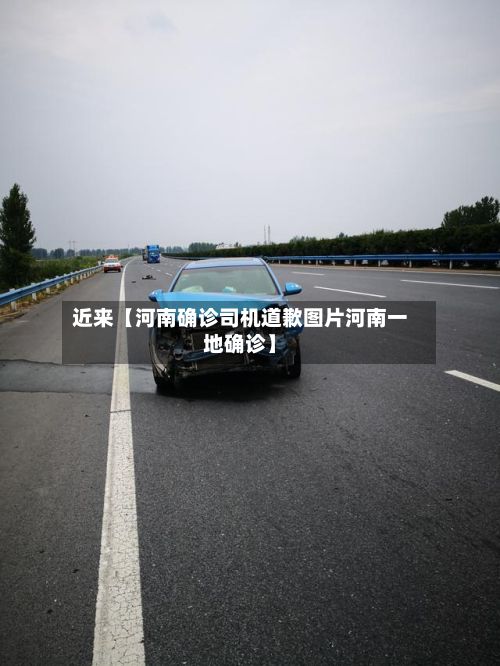近来【河南确诊司机道歉图片河南一地确诊】