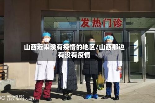 山西近来没有疫情的地区/山西那边有没有疫情-第3张图片