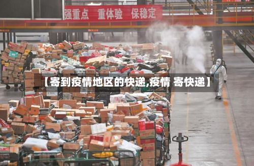 【寄到疫情地区的快递,疫情 寄快递】