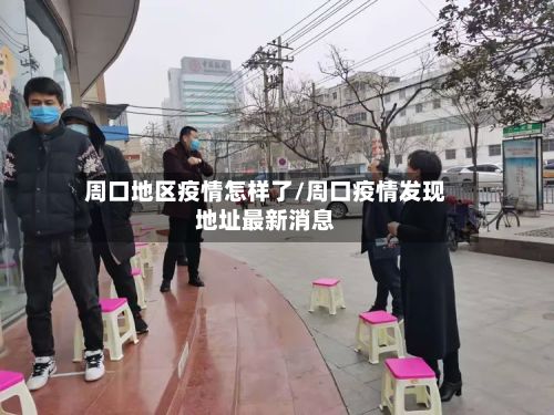 周口地区疫情怎样了/周口疫情发现地址最新消息-第2张图片