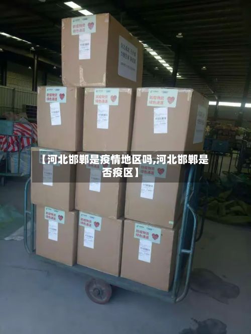 【河北邯郸是疫情地区吗,河北邯郸是否疫区】