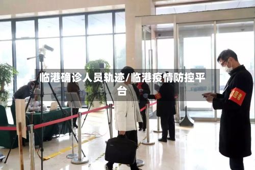 临港确诊人员轨迹/临港疫情防控平台