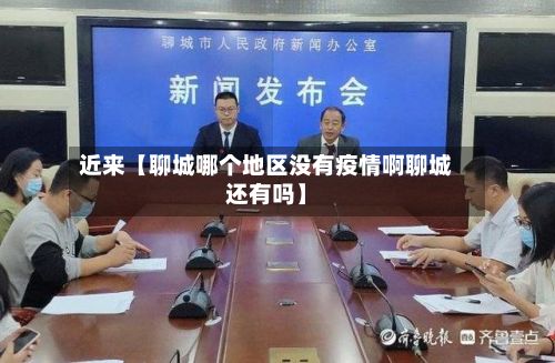 近来【聊城哪个地区没有疫情啊聊城还有吗】-第2张图片