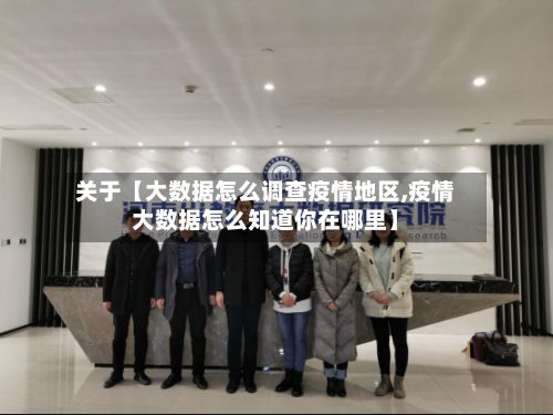 关于【大数据怎么调查疫情地区,疫情大数据怎么知道你在哪里】-第2张图片