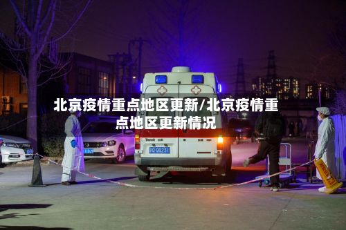 北京疫情重点地区更新/北京疫情重点地区更新情况
