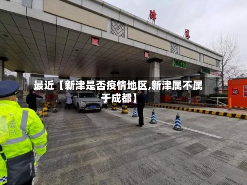 最近【新津是否疫情地区,新津属不属于成都】