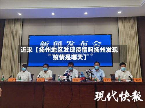 近来【扬州地区发现疫情吗扬州发现疫情是哪天】