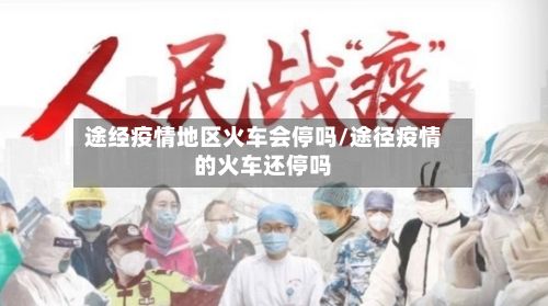 途经疫情地区火车会停吗/途径疫情的火车还停吗