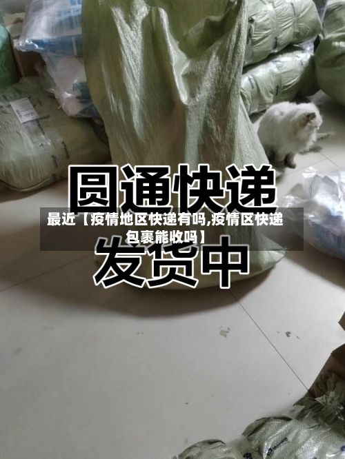 最近【疫情地区快递有吗,疫情区快递包裹能收吗】