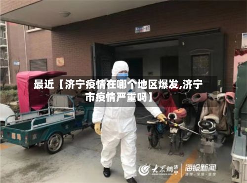 最近【济宁疫情在哪个地区爆发,济宁市疫情严重吗】-第2张图片
