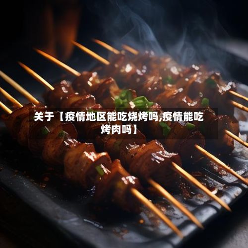 关于【疫情地区能吃烧烤吗,疫情能吃烤肉吗】