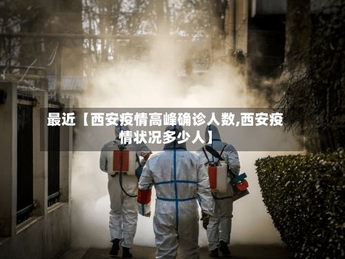 最近【西安疫情高峰确诊人数,西安疫情状况多少人】-第2张图片
