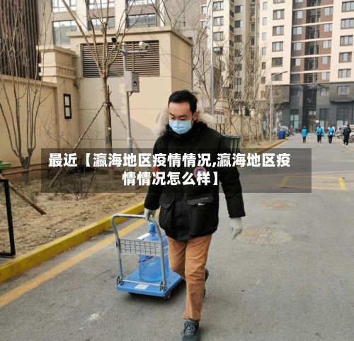 最近【瀛海地区疫情情况,瀛海地区疫情情况怎么样】