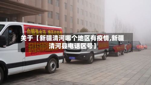 关于【新疆清河哪个地区有疫情,新疆清河县电话区号】-第2张图片