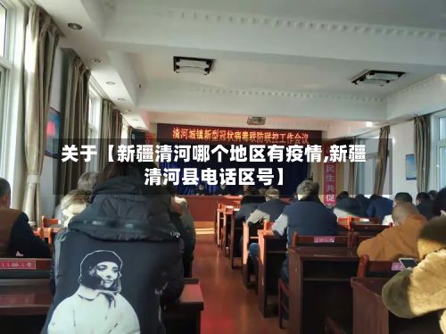 关于【新疆清河哪个地区有疫情,新疆清河县电话区号】