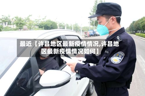 最近【许昌地区最新疫情情况,许昌地区最新疫情情况如何】