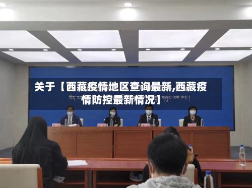 关于【西藏疫情地区查询最新,西藏疫情防控最新情况】