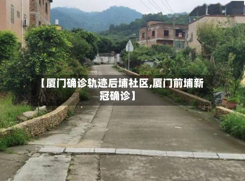 【厦门确诊轨迹后埔社区,厦门前埔新冠确诊】