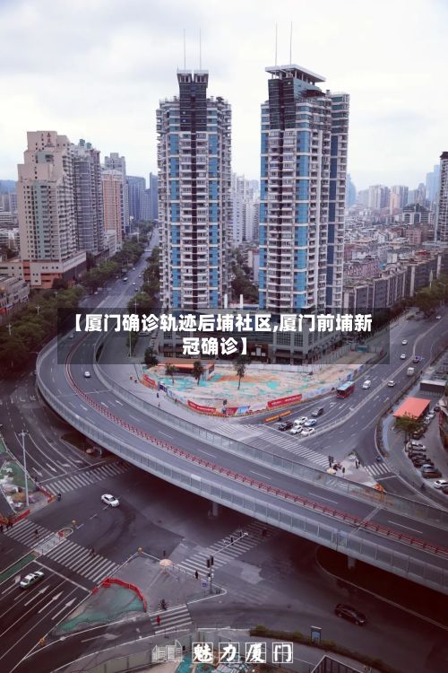 【厦门确诊轨迹后埔社区,厦门前埔新冠确诊】-第3张图片