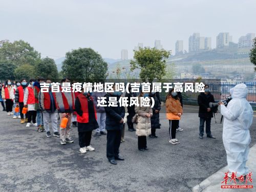 吉首是疫情地区吗(吉首属于高风险还是低风险)