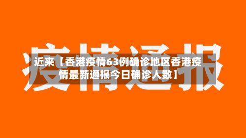 近来【香港疫情63例确诊地区香港疫情最新通报今日确诊人数】