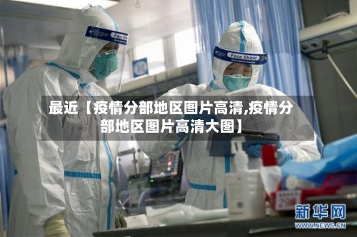 最近【疫情分部地区图片高清,疫情分部地区图片高清大图】-第2张图片