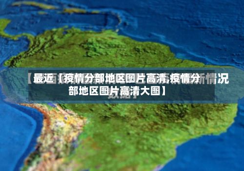 最近【疫情分部地区图片高清,疫情分部地区图片高清大图】