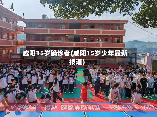 咸阳15岁确诊者(咸阳15岁少年最新报道)