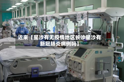 近来【星沙有无疫情地区长沙星沙有新冠肺炎病例吗】-第2张图片