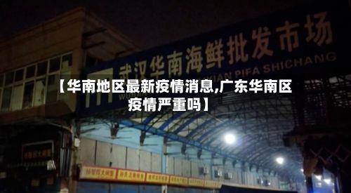 【华南地区最新疫情消息,广东华南区疫情严重吗】