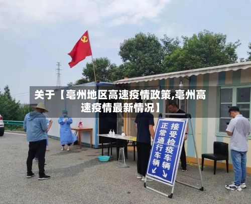 关于【亳州地区高速疫情政策,亳州高速疫情最新情况】