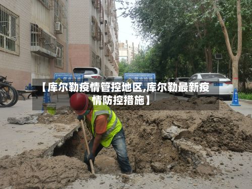 【库尔勒疫情管控地区,库尔勒最新疫情防控措施】-第2张图片
