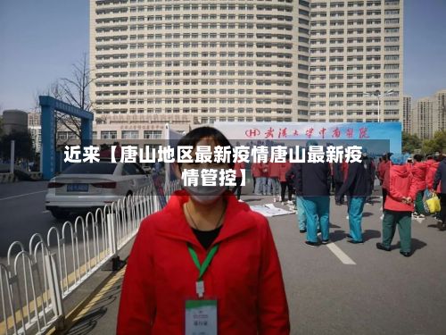 近来【唐山地区最新疫情唐山最新疫情管控】