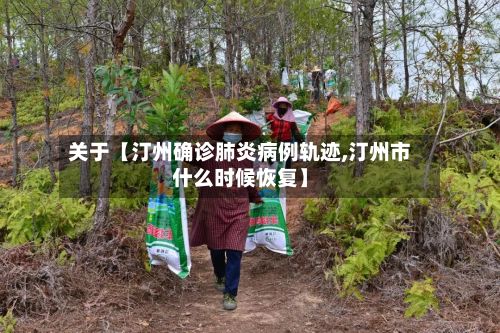 关于【汀州确诊肺炎病例轨迹,汀州市什么时候恢复】