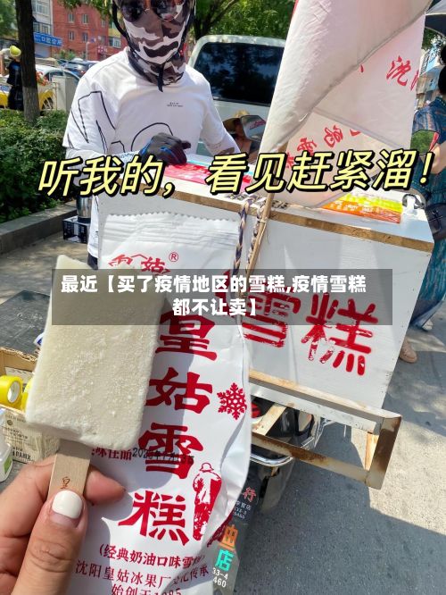 最近【买了疫情地区的雪糕,疫情雪糕都不让卖】