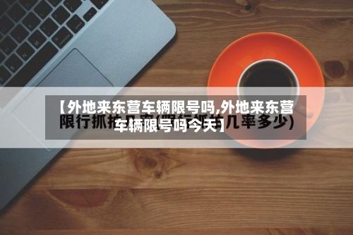 【外地来东营车辆限号吗,外地来东营车辆限号吗今天】