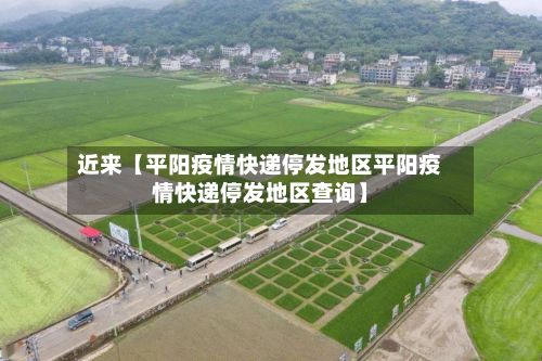 近来【平阳疫情快递停发地区平阳疫情快递停发地区查询】