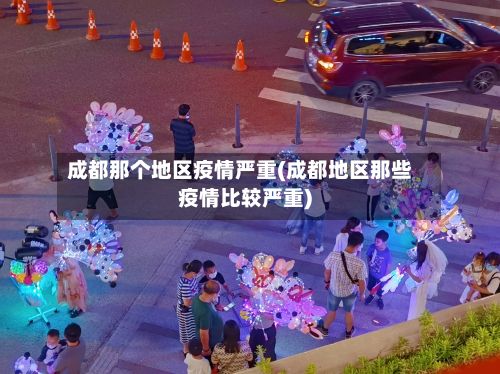 成都那个地区疫情严重(成都地区那些疫情比较严重)-第2张图片