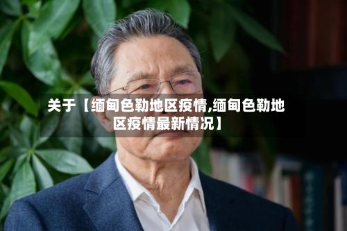 关于【缅甸色勒地区疫情,缅甸色勒地区疫情最新情况】