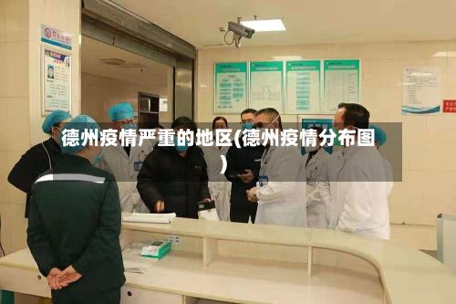 德州疫情严重的地区(德州疫情分布图)