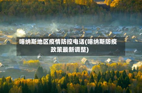 喀纳斯地区疫情防控电话(喀纳斯防疫政策最新调整)-第1张图片