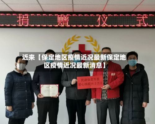 近来【保定地区疫情近况最新保定地区疫情近况最新消息】